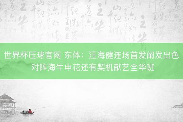 世界杯压球官网 东体：汪海健连场首发阐发出色 对阵海牛申花还有契机献艺全华班