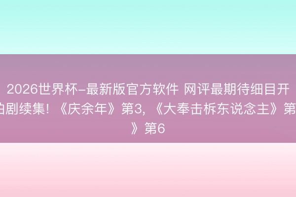 2026世界杯-最新版官方软件 网评最期待细目开拍剧续集! 《庆余年》第3， 《大奉击柝东说念主》第6
