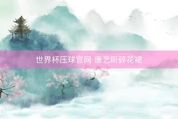 世界杯压球官网 唐艺昕碎花裙