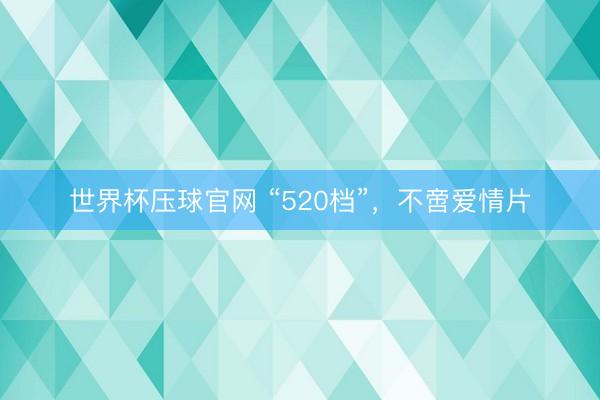 世界杯压球官网 “520档”，不啻爱情片