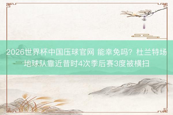 2026世界杯中国压球官网 能幸免吗？杜兰特场地球队靠近昔时4次季后赛3度被横扫