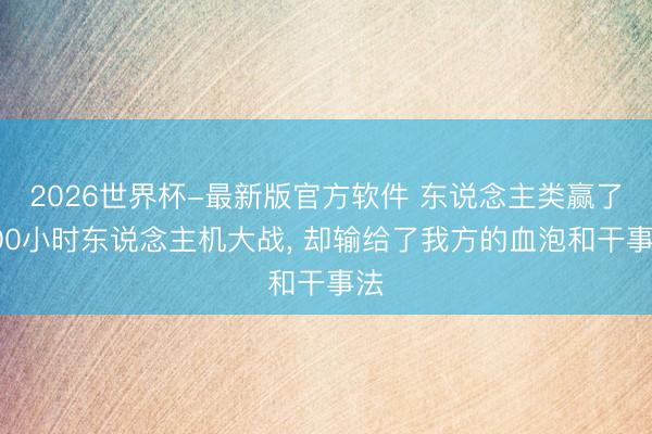 2026世界杯-最新版官方软件 东说念主类赢了200小时东说念主机大战， 却输给了我方的血泡和干事法