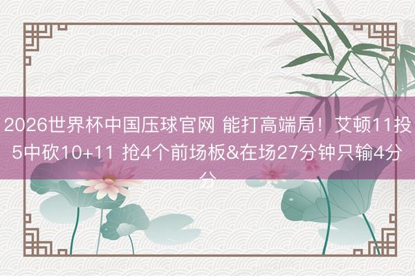 2026世界杯中国压球官网 能打高端局！艾顿11投5中砍10+11 抢4个前场板&在场27分钟只输4分