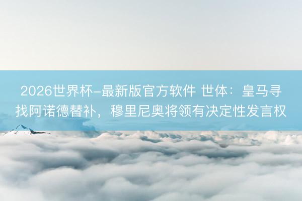 2026世界杯-最新版官方软件 世体：皇马寻找阿诺德替补，穆里尼奥将领有决定性发言权