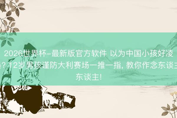 2026世界杯-最新版官方软件 以为中国小孩好凌暴? 12岁男孩谨防大利赛场一推一指， 教你作念东谈主!