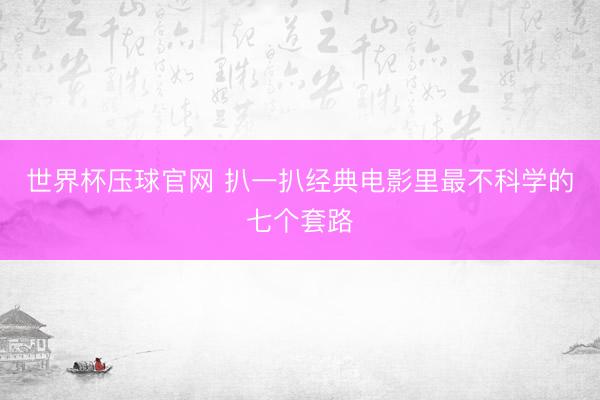 世界杯压球官网 扒一扒经典电影里最不科学的七个套路