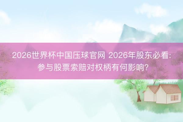 2026世界杯中国压球官网 2026年股东必看: 参与股票索赔对权柄有何影响?
