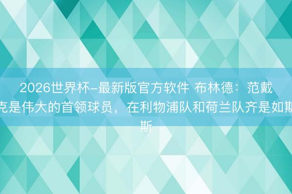2026世界杯-最新版官方软件 布林德：范戴克是伟大的首领球员，在利物浦队和荷兰队齐是如斯