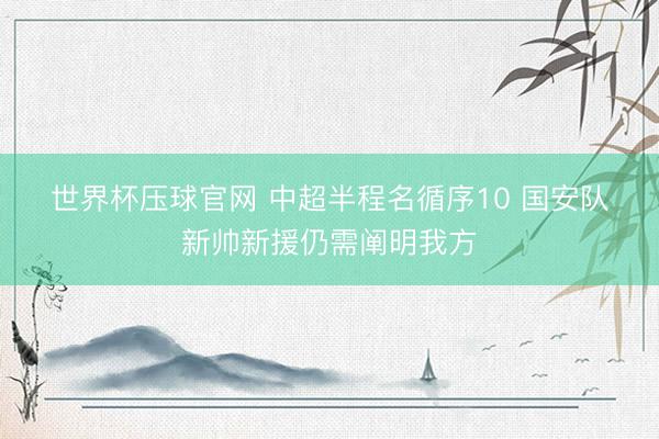 世界杯压球官网 中超半程名循序10 国安队新帅新援仍需阐明我方